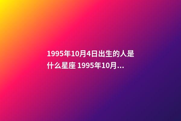 1995年10月4日出生的人是什么星座 1995年10月4日出生是什么命-第1张-观点-玄机派